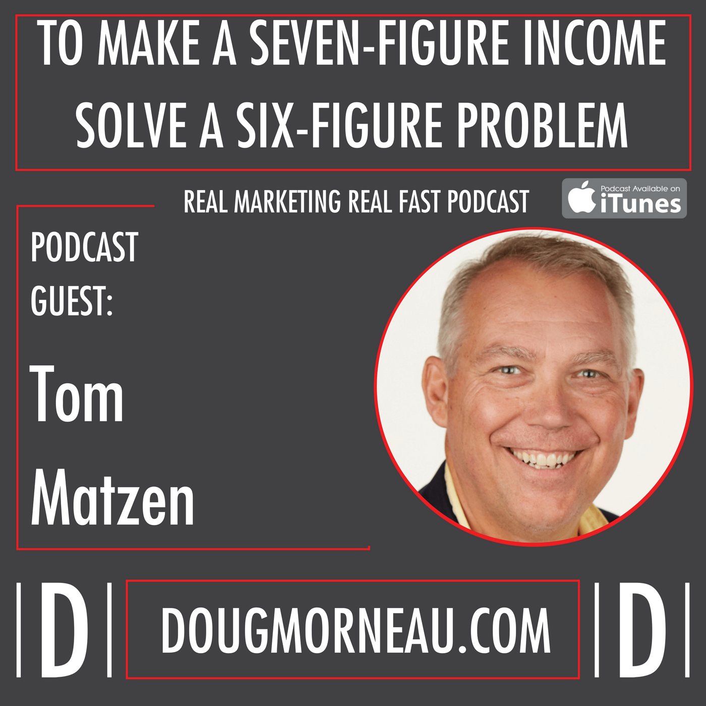 To make a seven-figure income solve a six-figure problem - DOUG MORNEAU - TOM MATZEN - REAL MARKETING REAL FAST PODCAST