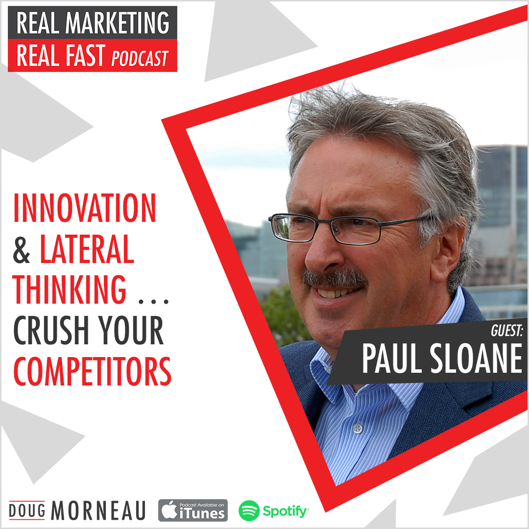INNOVATION & LATERAL THINKING ... CRUSH YOUR COMPETITORS - DOUG MORNEAU - PAUL SLOANE - REAL MARKETING REAL FAST PODCAST