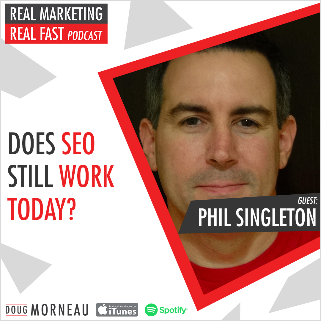 DOES SEO STILL WORK TODAY? - PHIL SINGLETON - DOUG MORNEAU - REAL MARKETING REAL FAST PODCAST