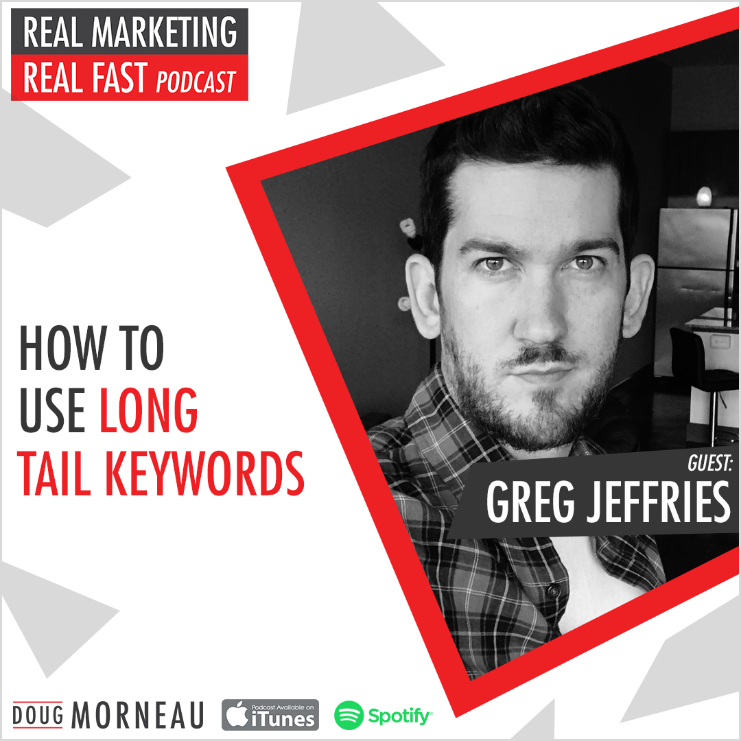HOW TO USE LONG TAIL KEYWORDS - GREG JEFFRIES - DOUG MORNEAU - REAL MARKETING REAL FAST PODCAST