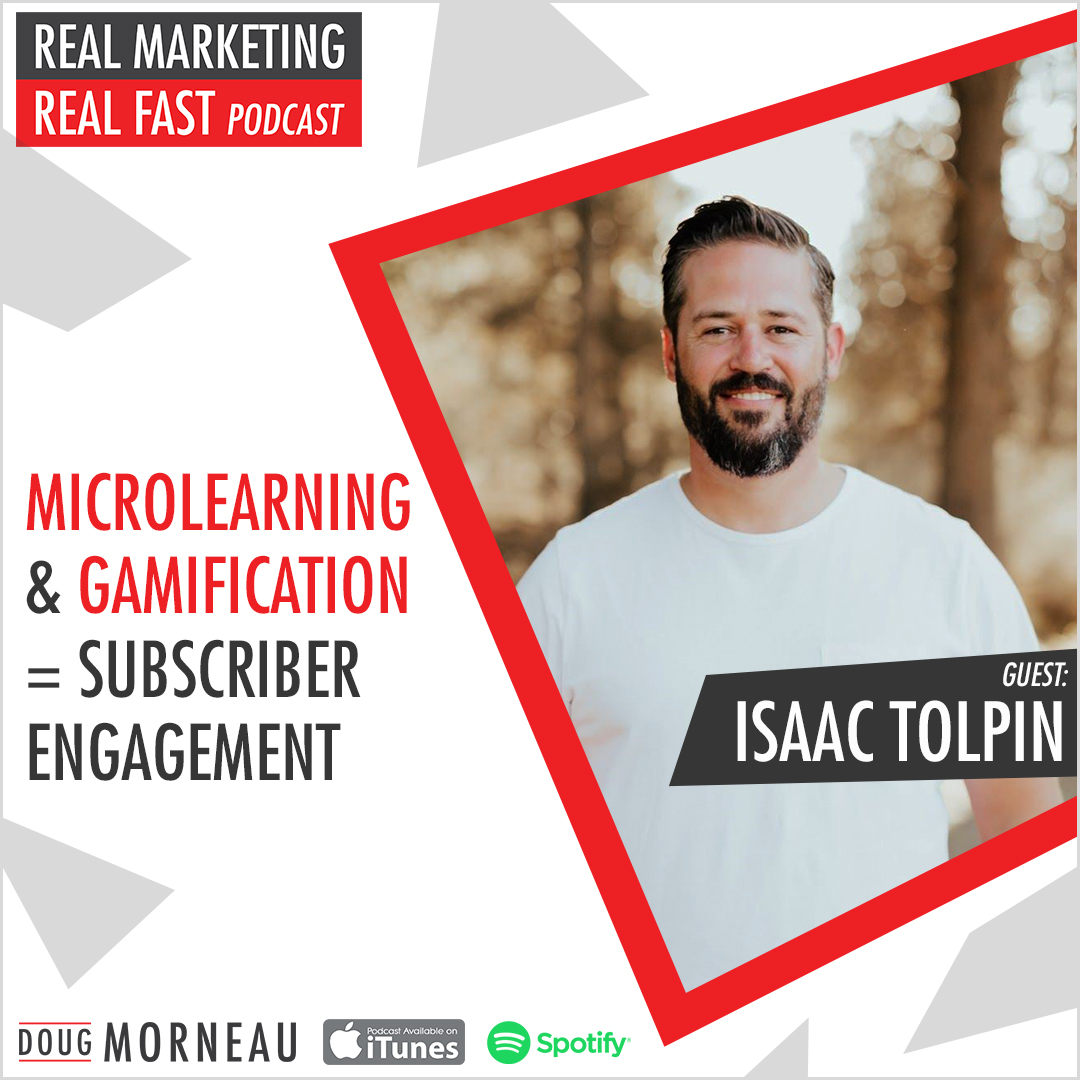MICROLEARNING & GAMIFICATION = SUBSCRIBER ENGAGEMENT - ISAAC TOLPIN - DOUG MORNEAU - REAL MARKETING REAL FAST PODCAST