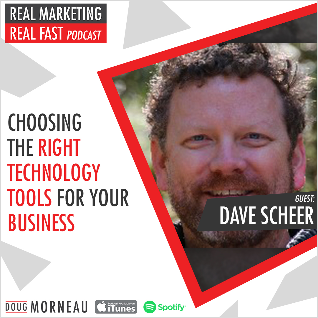 CHOOSING THE RIGHT TECHNOLOGY TOOLS FOR YOUR BUSINESS - DAVE SCHEER - DOUG MORNEAU - REAL MARKETING REAL FAST PODCAST