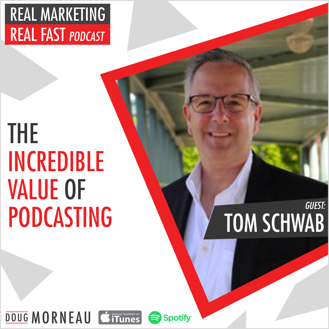 THE VALUE OF PODCASTING TOM SCHWAB - DOUG MORNEAU - REAL MARKETING REAL FAST PODCAST