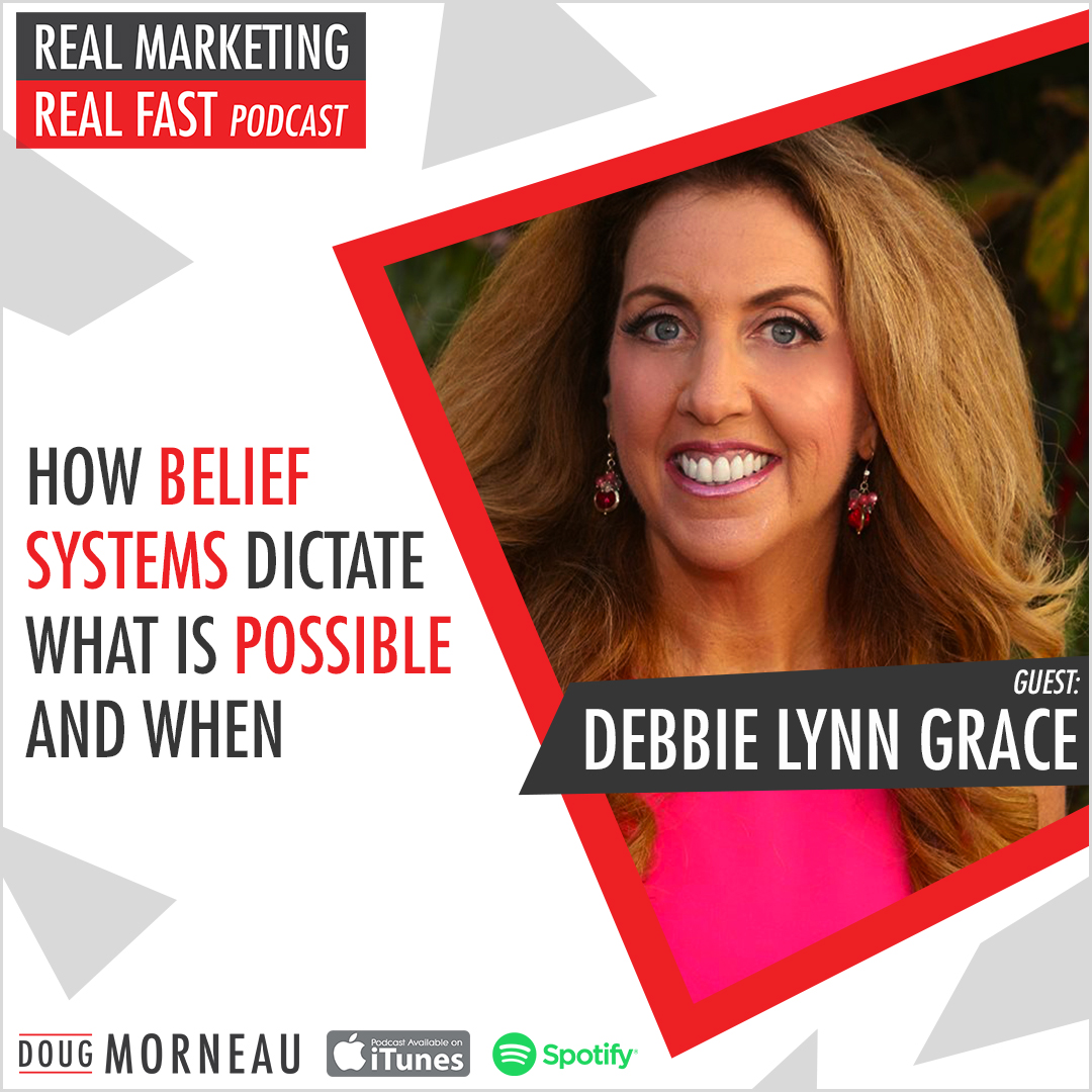 HOW BELIEF SYSTEMS DICTATE WHAT IS POSSIBLE AND WHEN - DEBBIE LYNN GRACE - DOUG MORNEAU - REAL MARKETING REAL FAST PODCAST