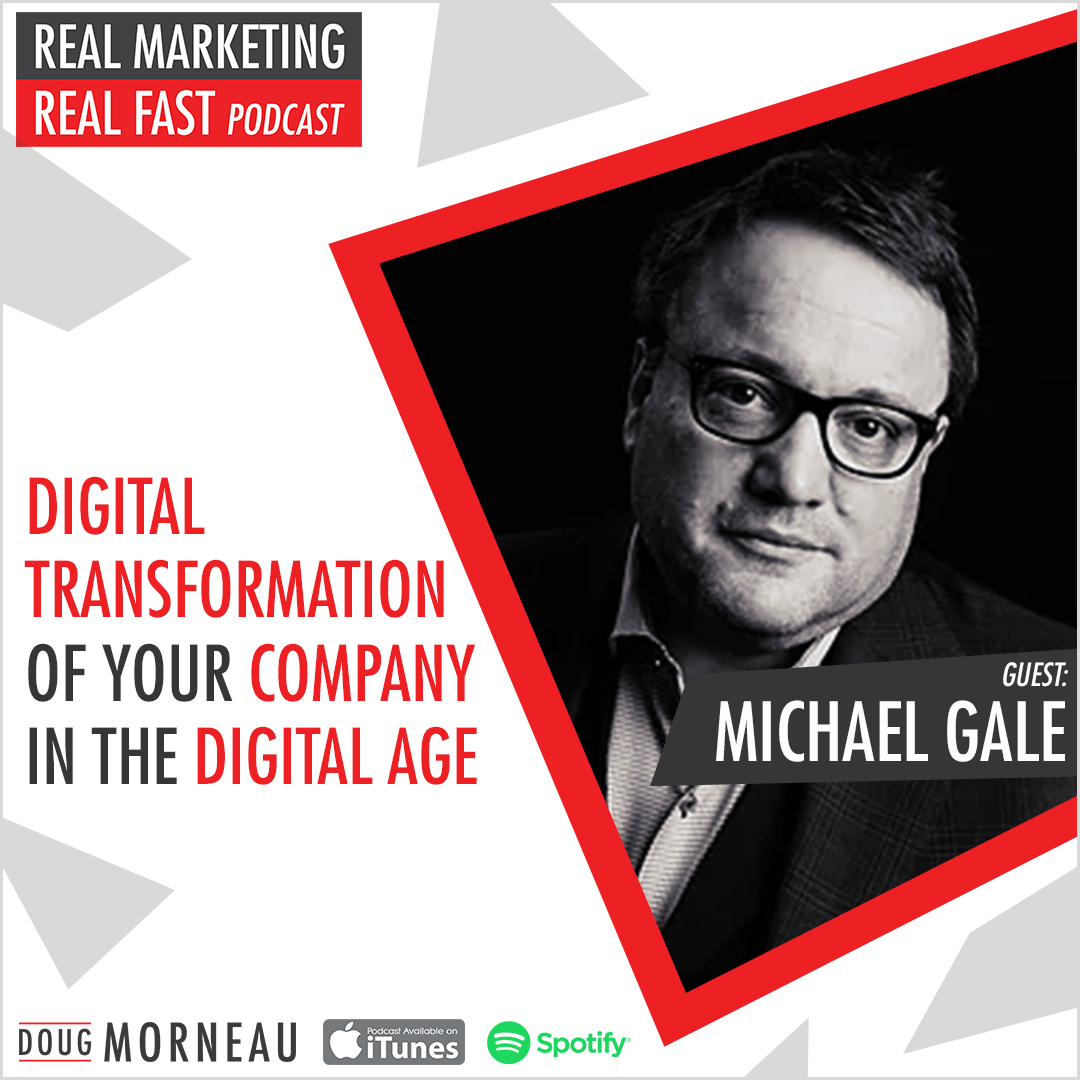 DIGITAL TRANSFORMATION OF YOUR BUSINESS IN THE DIGITAL AGE - MICHAEL GALE - DOUG MORNEAU - REAL MARKETING REAL FAST PODCAST