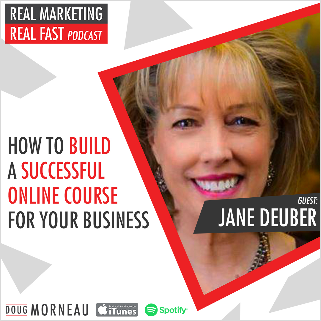 HOW TO BUILD A SUCCESSFUL ONLINE COURSE FOR YOUR BUSINESS JANE DEUBER - DOUG MORNEAU - REAL MARKETING REAL FAST PODCAST