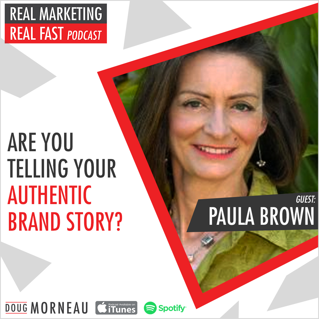 ARE YOU TELLING YOUR AUTHENTIC BRAND STORY? PAULA BROWN - DOUG MORNEAU - REAL MARKETING REAL FAST PODCAST