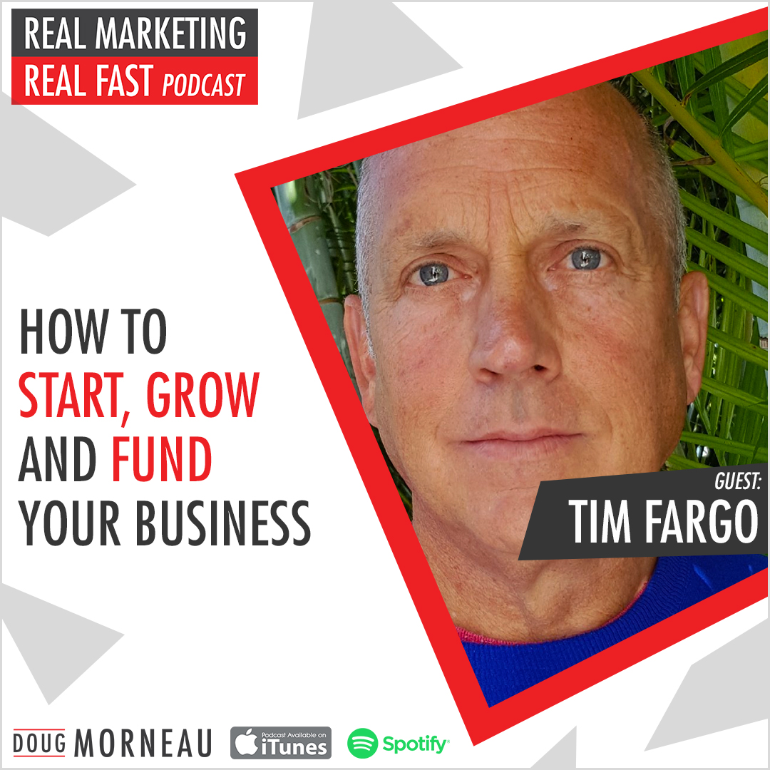 HOW TO START GROW AND FUND YOUR BUSINESS TIM FARGO - DOUG MORNEAU - REAL MARKETING REAL FAST PODCAST