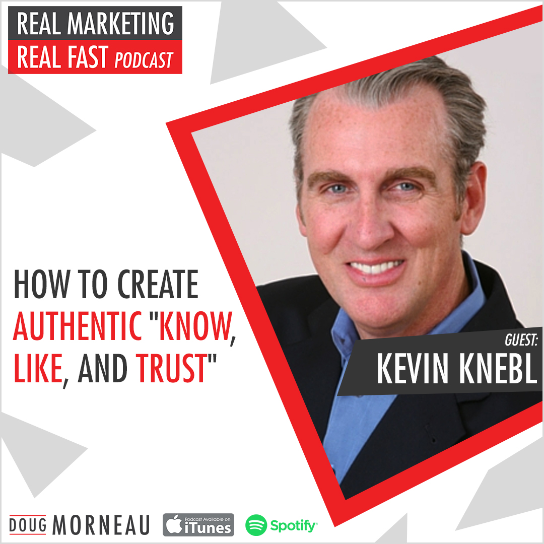 HOW TO CREATE AUTHENTIC "KNOW, LIKE, AND TRUST" KEVIN KNEBL - DOUG MORNEAU - REAL MARKETING REAL FAST PODCAST