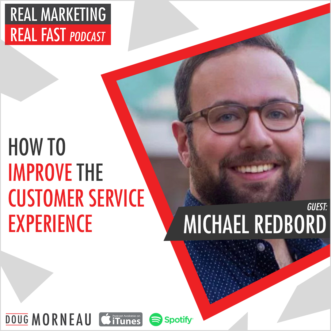 HOW TO IMPROVE THE CUSTOMER SERVICE EXPERIENCE MICHAEL REDBORD - DOUG MORNEAU - REAL MARKETING REAL FAST PODCAST