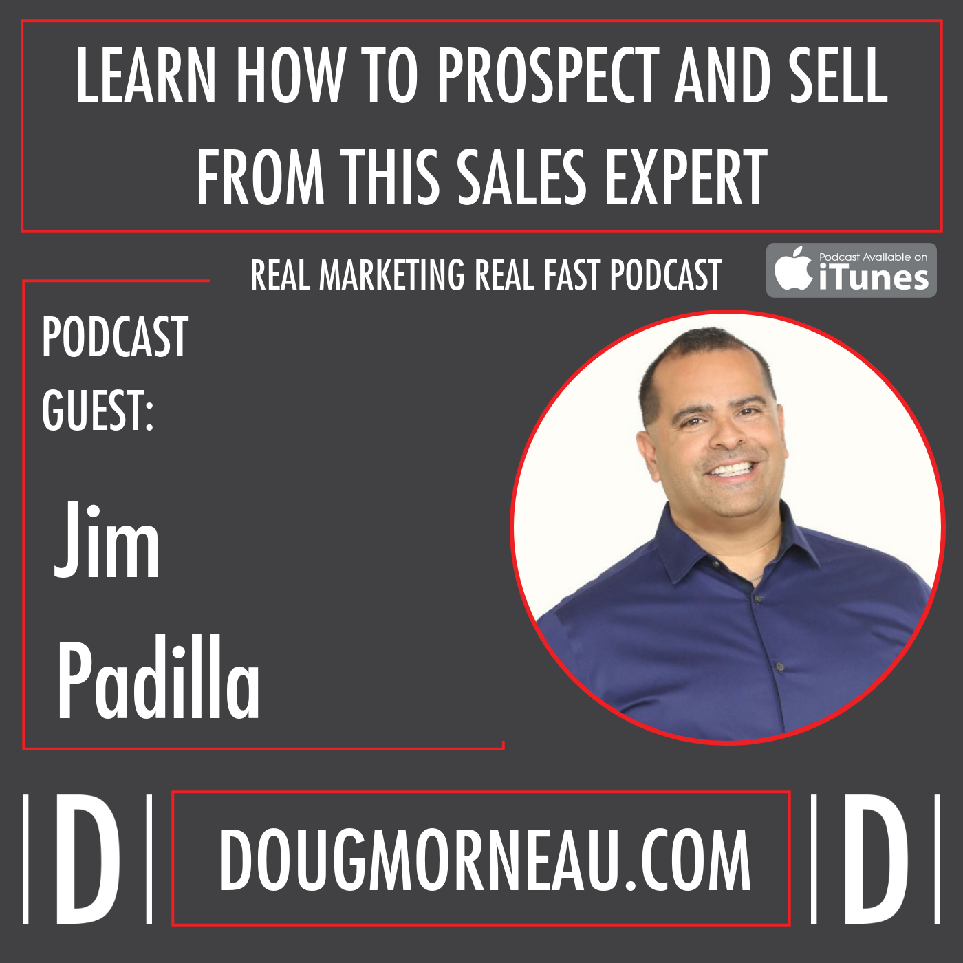 LEARN HOW TO PROSPECT AND SELL FROM THIS SALES EXPERT JIM PADILLA - DOUG MORNEAU - REAL MARKETING REAL FAST PODCAST