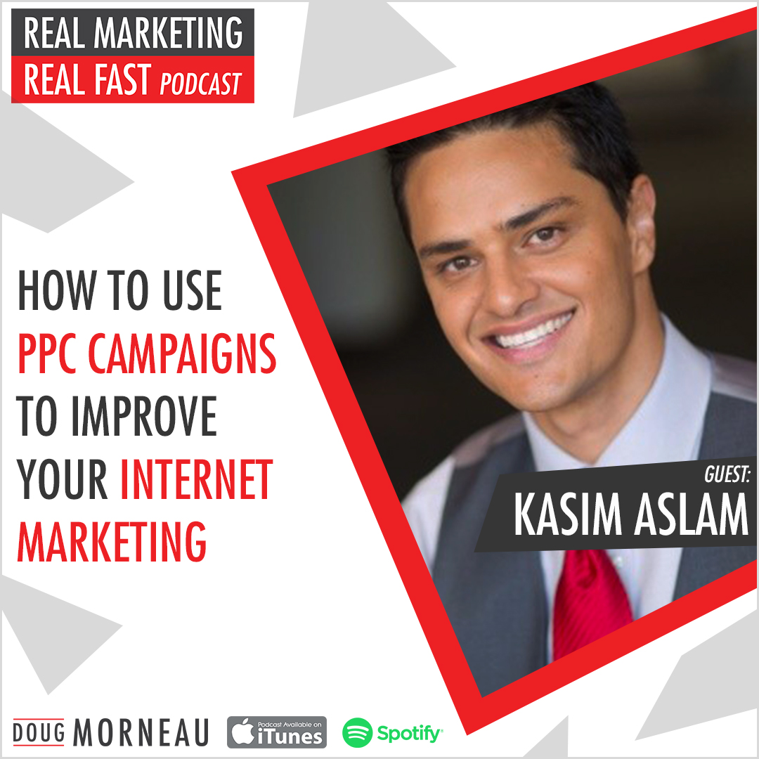 HOW TO USE PPC CAMPAIGNS TO IMPROVE YOUR ONLINE MARKETING KASIM ASLAM - DOUG MORNEAU - REAL MARKETING REAL FAST PODCAST