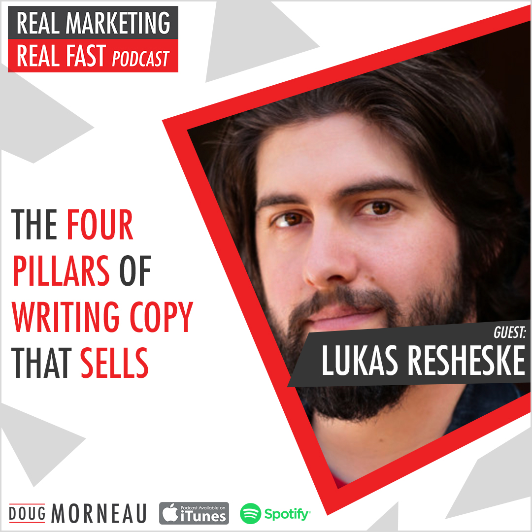 THE FOUR PILLARS OF COPY THAT SELLS - LUKAS RESHESKE - DOUG MORNEAU - REAL MARKETING REAL FAST PODCAST
