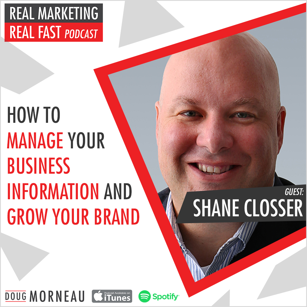 HOW TO MANAGE YOUR BUSINESS INFORMATION AND GROW YOUR BRAND SHANE CLOSSER - DOUG MORNEAU - REAL MARKETING REAL FAST PODCAST