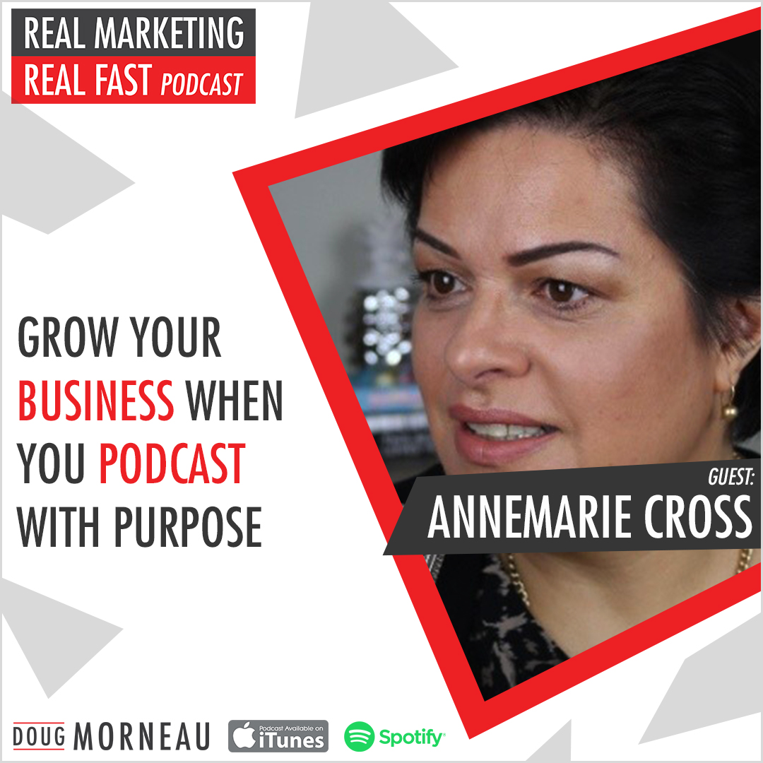 GROW YOUR BUSINESS WHEN YOU PODCAST WITH PURPOSE ANNEMARIE CROSS - DOUG MORNEAU - REAL MARKETING REAL FAST PODCAST