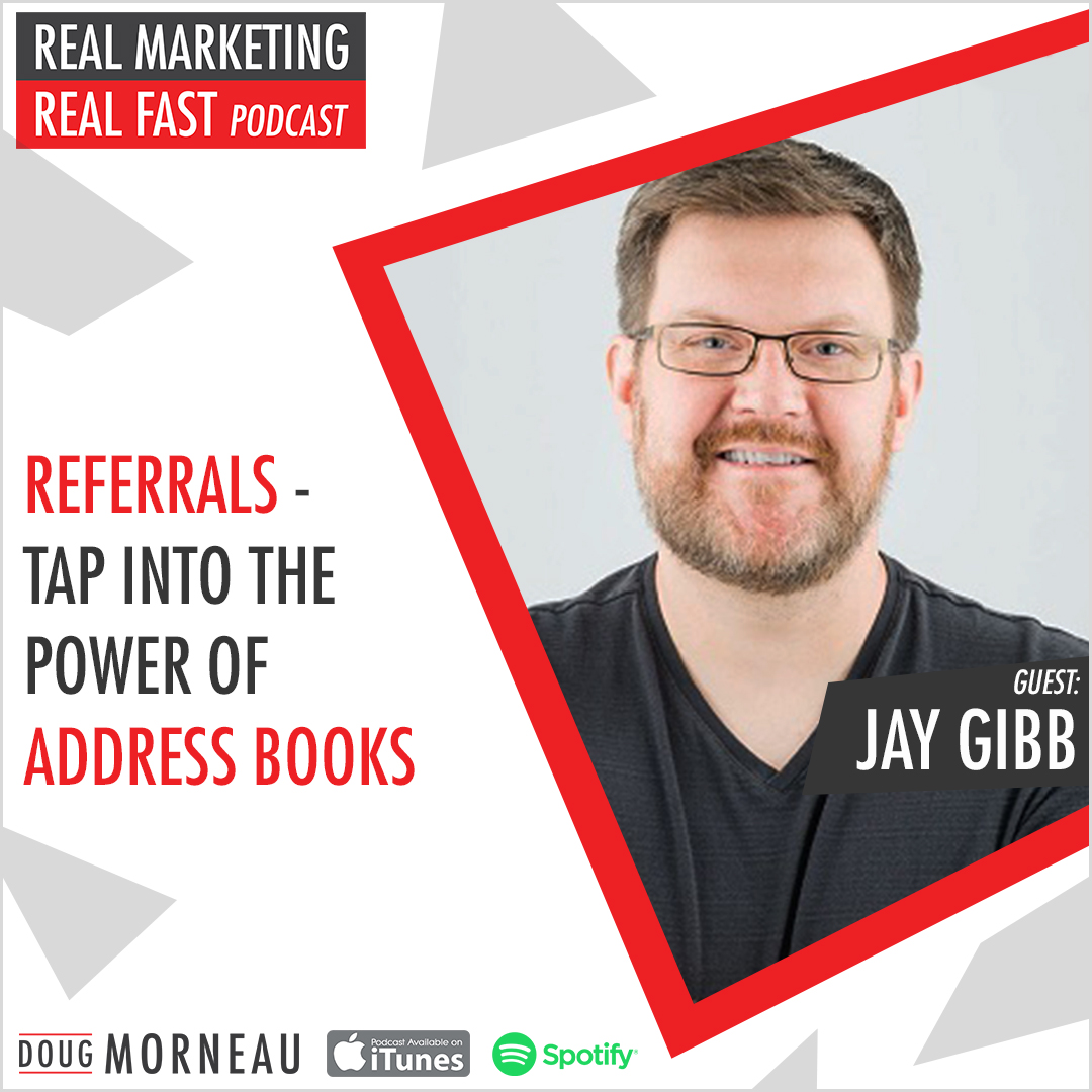 REFERRALS-TAP INTO THE POWER OF ADDRESS BOOKS JAY GIBB, REAL MARKETING REAL FAST PODCAST - DOUG MORNEAU