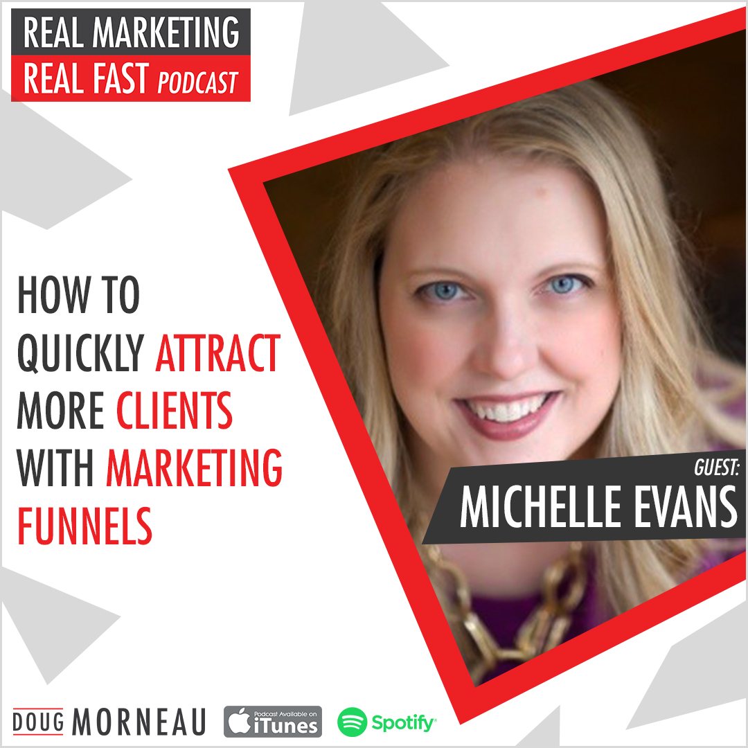 HOW TO QUICKLY ATTRACT MORE CLIENTS WITH MARKETING FUNNELS MICHELLE EVANS - DOUG MORNEAU - REAL MARKETING REAL FAST PODCAST