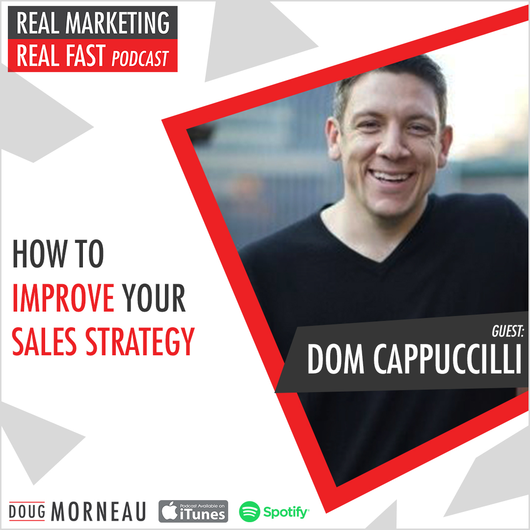 HOW TO IMPROVE YOUR SALES STRATEGY DOM CAPPUCCILLI - DOUG MORNEAU - REAL MARKETING REAL FAST PODCAST