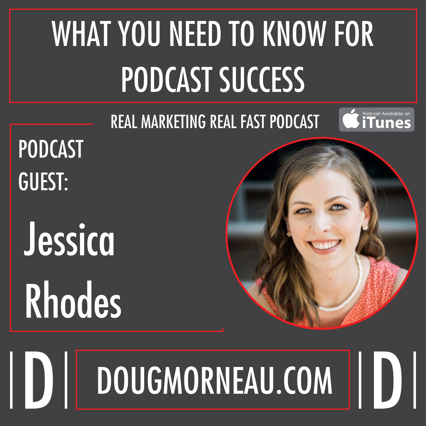 WHAT YOU NEED TO KNOW FOR PODCAST SUCCESS JESSICA RHODES - DOUG MORNEAU - REAL MARKETING REAL FAST PODCAST