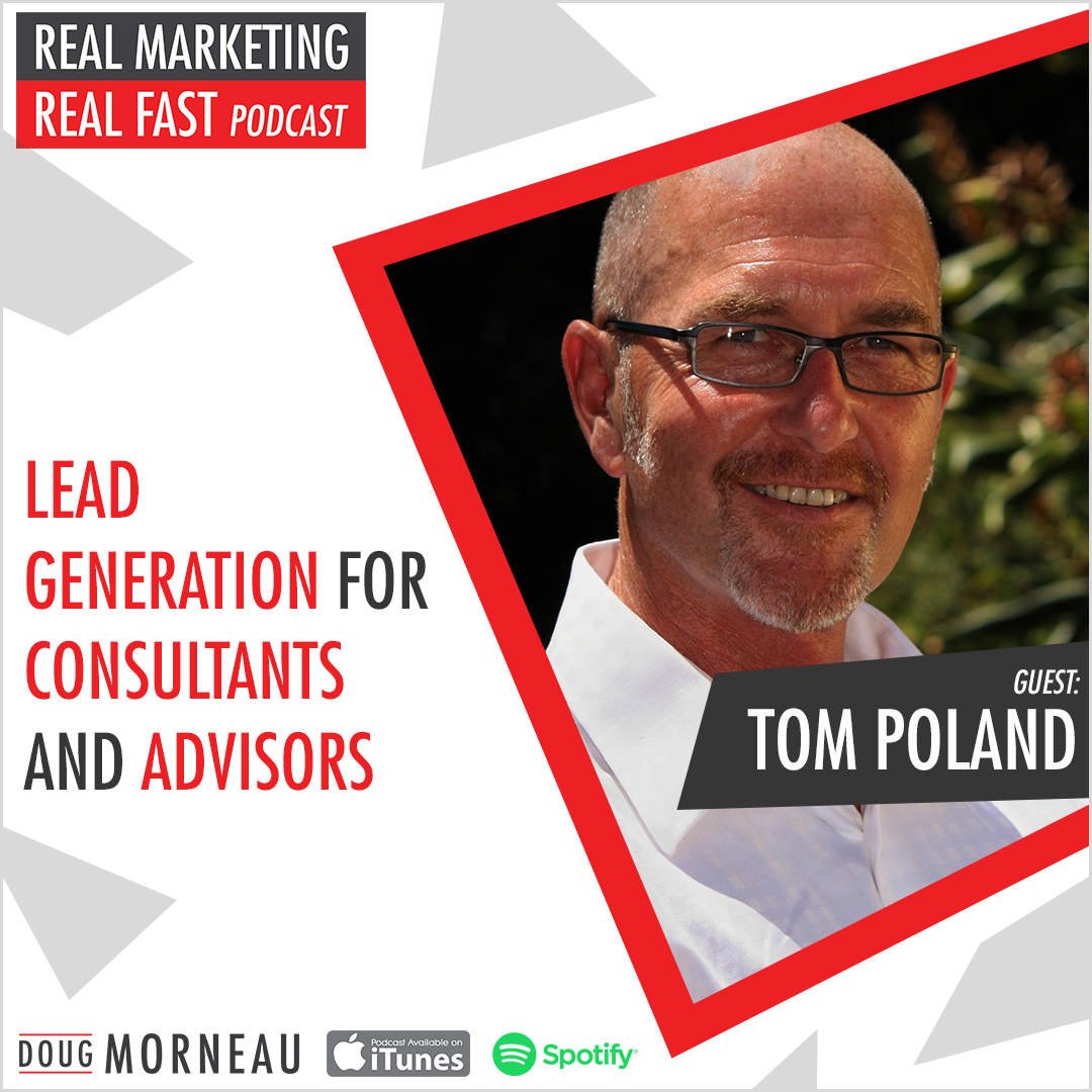 LEAD GENERATION FOR CONSULTANTS AND ADVISORS TOM POLAND - DOUG MORNEAU REAL MARKETING REAL FAST