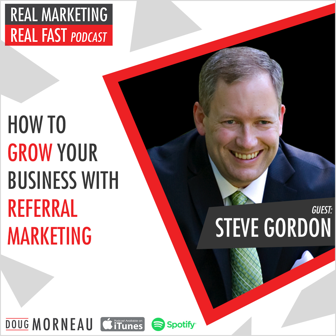HOW TO GROW YOUR BUSINESS WITH REFERRAL MARKETING Steve Gordon DOUG MORNEAU - REAL MARKETING REAL FAST PODCAST