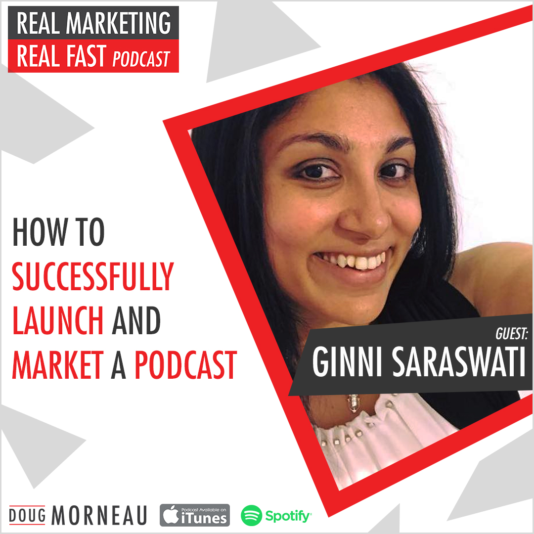 HOW TO SUCCESSFULLY LAUNCH AND MARKET A PODCAST - GINNI SARASWATI - DOUG MORNEAU - REAL MARKETING REAL FAST PODCAST