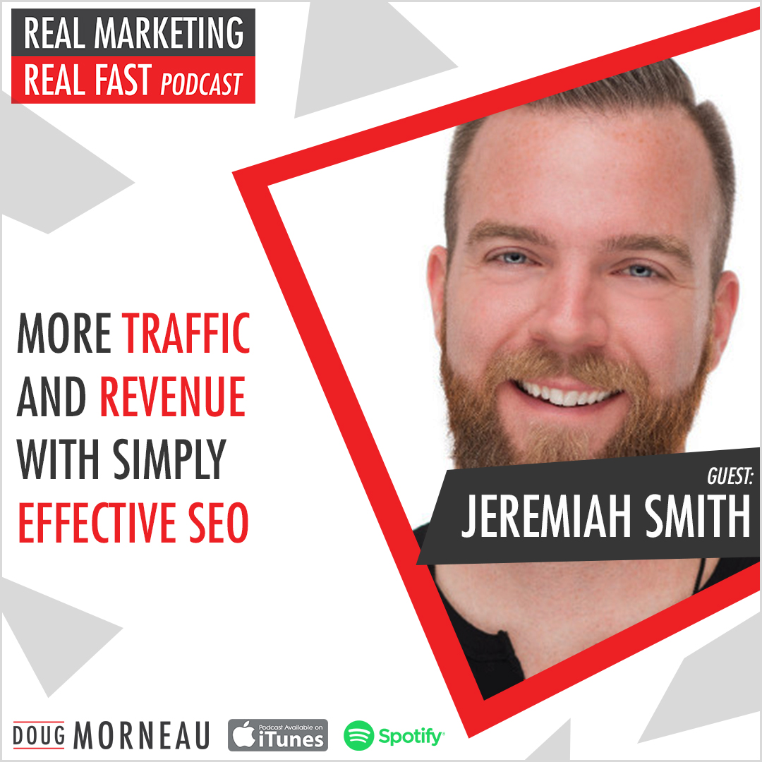 MORE TRAFFIC AND REVENUE WITH SIMPLY EFFECTIVE SEO - JEREMIAH SMITH - DOUG MORNEAU - REAL MARKETING REAL FAST PODCAST