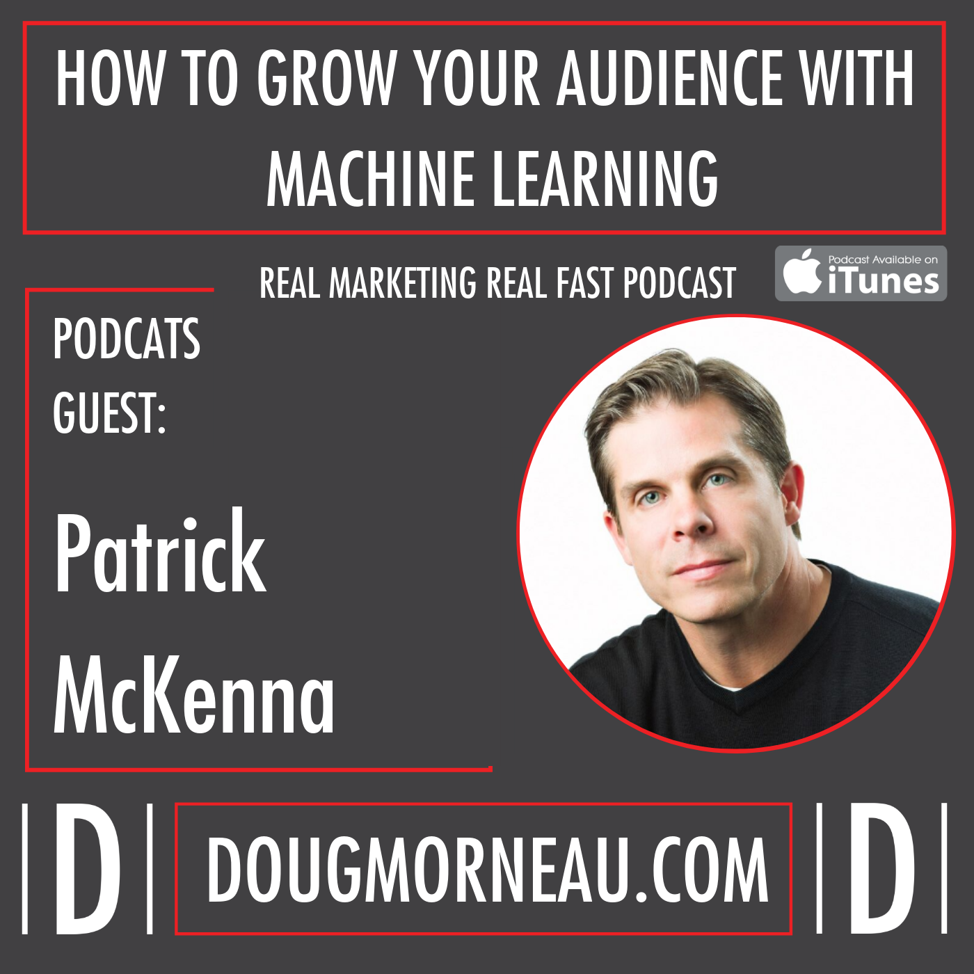 HOW TO GROW YOUR AUDIENCE WITH MACHINE LEARNING - PATRICK MCKENNA - DOUG MORNEAU - REAL MARKETING REAL FAST PODCAST