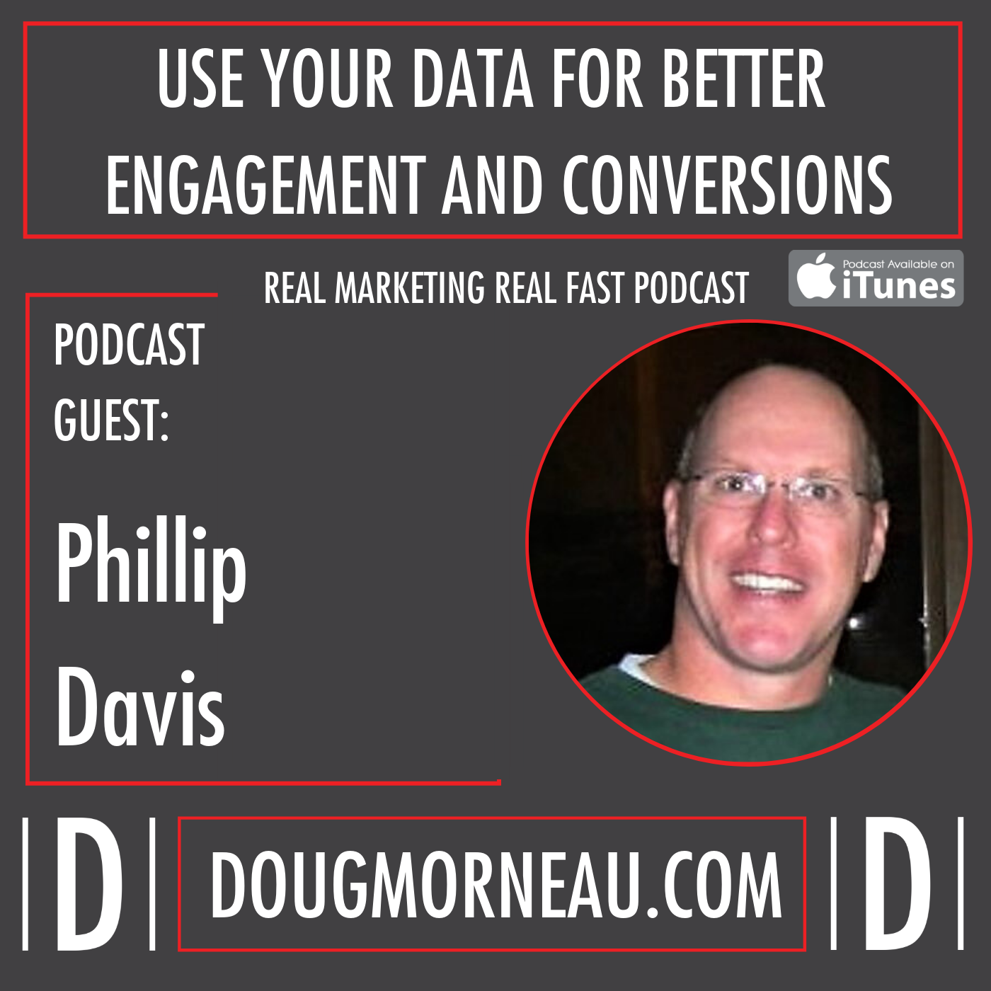 USE YOUR DATA FOR BETTER ENGAGEMENT AND CONVERSIONS - PHILLIP DAVIS - DOUG MORNEAU - REAL MARKETING REAL FAST PODCAST
