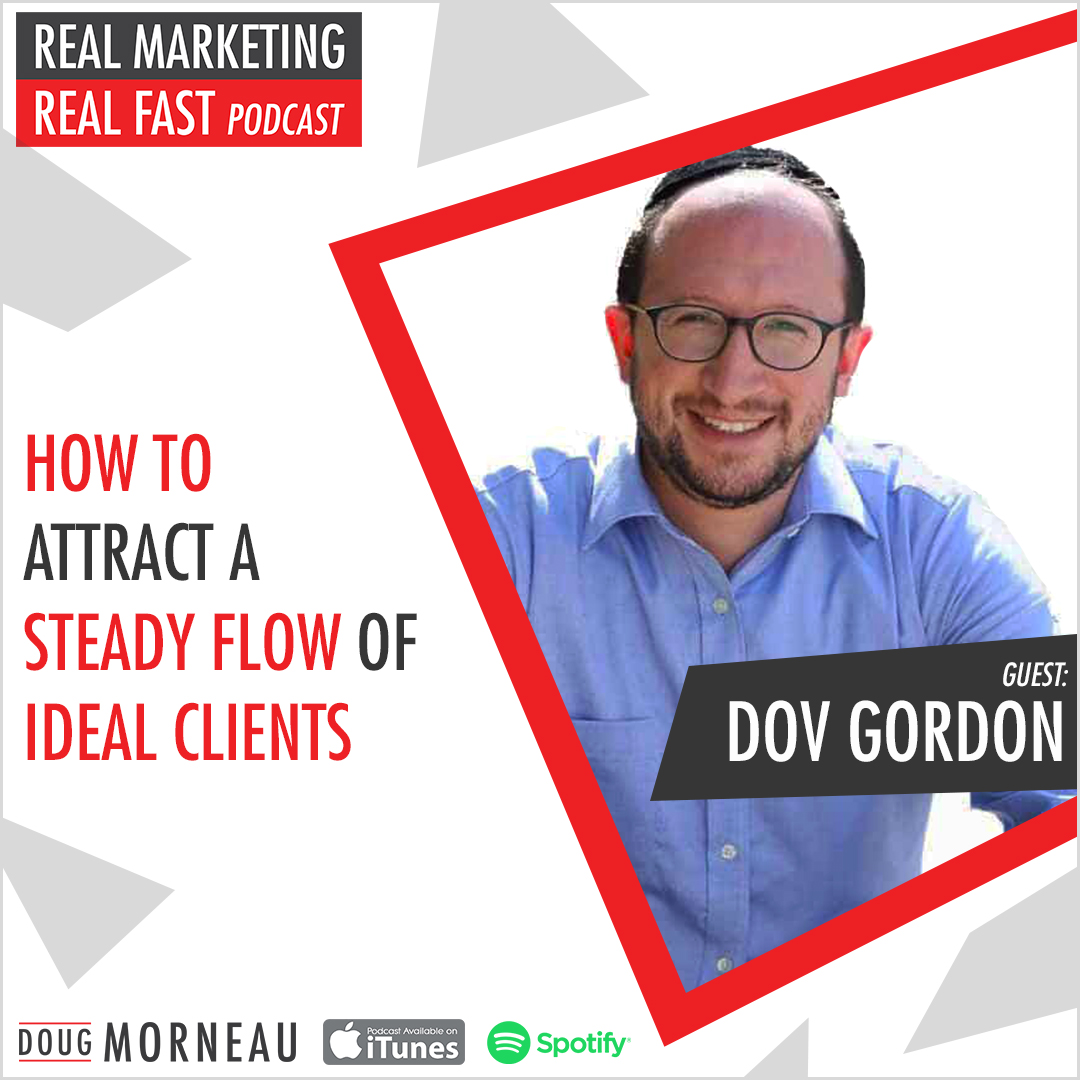HOW TO ATTRACT A STEADY FLOW OF IDEAL CLIENTS - DOV GORDON - DOUG MORNEAU - REAL MARKETING REAL FAST PODCAST