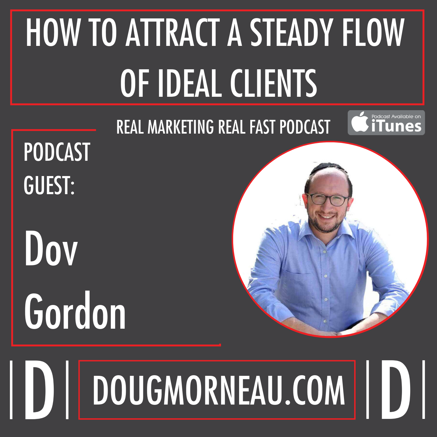 HOW TO ATTRACT A STEADY FLOW OF IDEAL CLIENTS - DOV GORDON - DOUG MORNEAU - REAL MARKETING REAL FAST PODCAST
