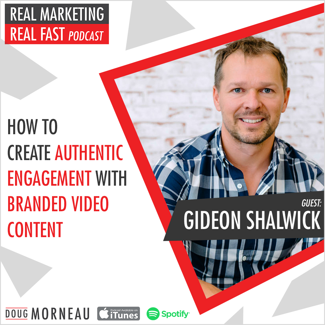 HOW TO CREATE AUTHENTIC ENGAGEMENT WITH BRANDED VIDEO CONTENT GIDEON SHALWICK - DOUG MORNEAU - REAL MARKETING REAL FAST PODCAST