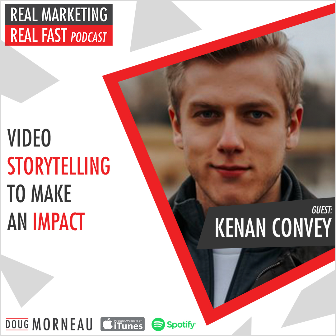 VIDEO STORYTELLING TO MAKE AN IMPACT KENAN CONVEY - DOUG MORNEAU - REAL MARKETING REAL FAST PODCAST