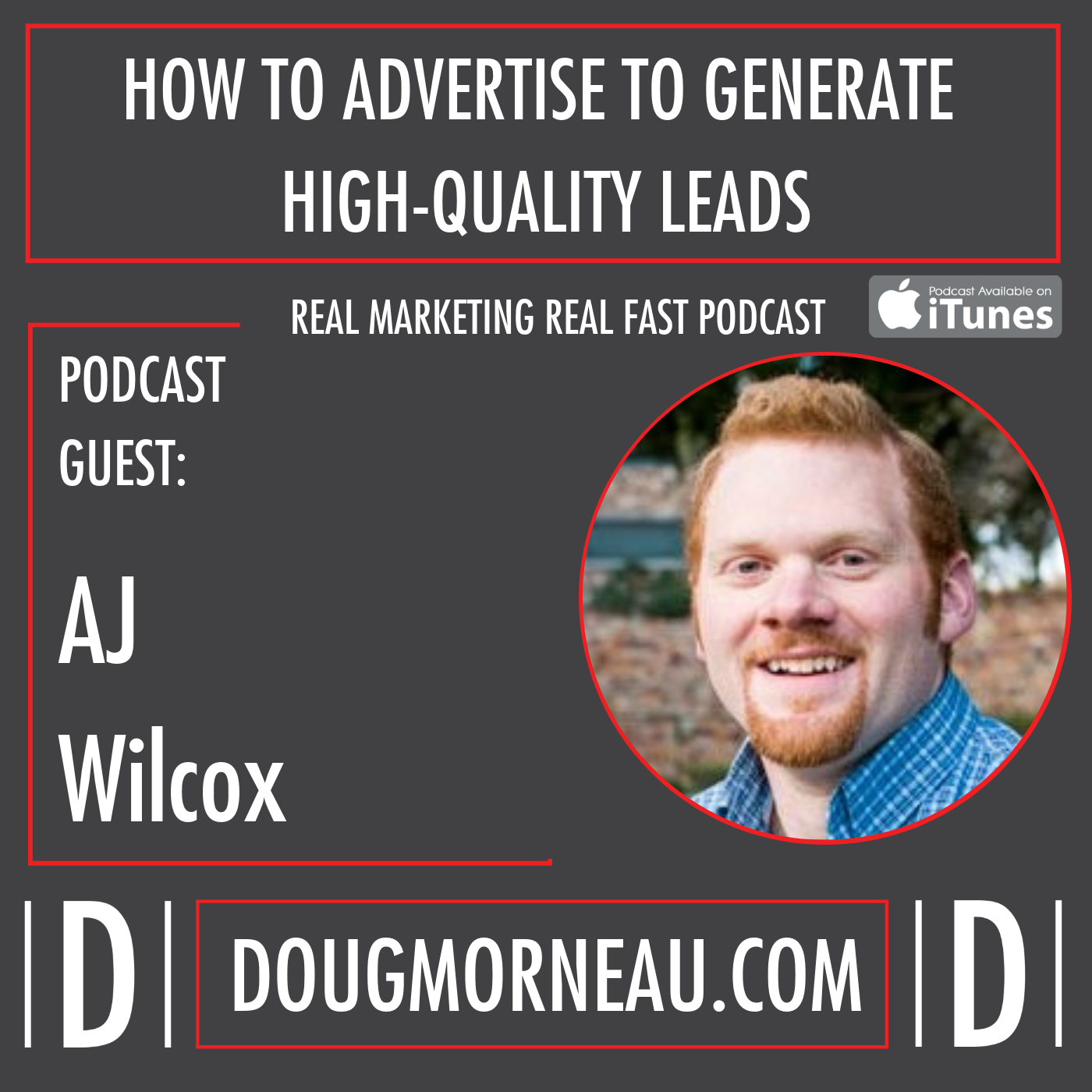 HOW TO ADVERTISE TO GENERATE HIGH-QUALITY LEADS AJ WILCOX - DOUG MORNEAU - REAL MARKETING REAL FAST PODCAST