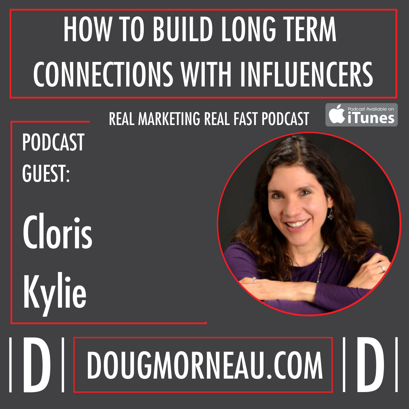 HOW TO BUILD LONG TERM CONNECTIONS WITH INFLUENCERS CLORIS KYLIE - DOUG MORNEAU - REAL MARKETING REAL FAST PODCAST