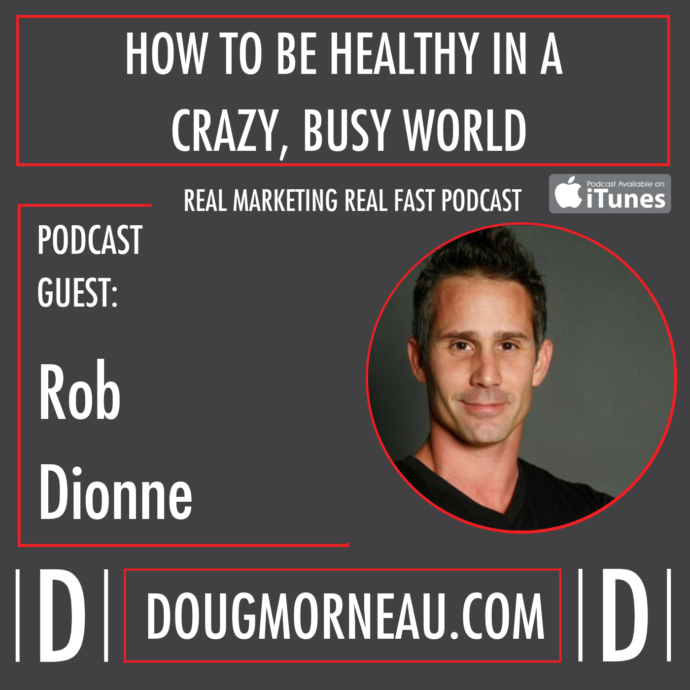 HOW TO BE HEALTHY IN A CRAZY, BUSY WORLD ROB DIONNE - DOUG MORNEAU - REAL MARKETING REAL FAST PODCAST