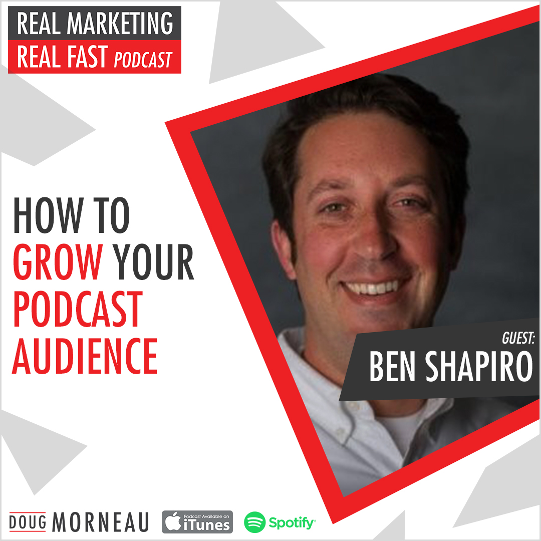 HOW TO GROW YOUR PODCAST AUDIENCE BENJAMIN SHAPIRO- DOUG MORNEAU - REAL MARKETING REAL FAST PODCAST