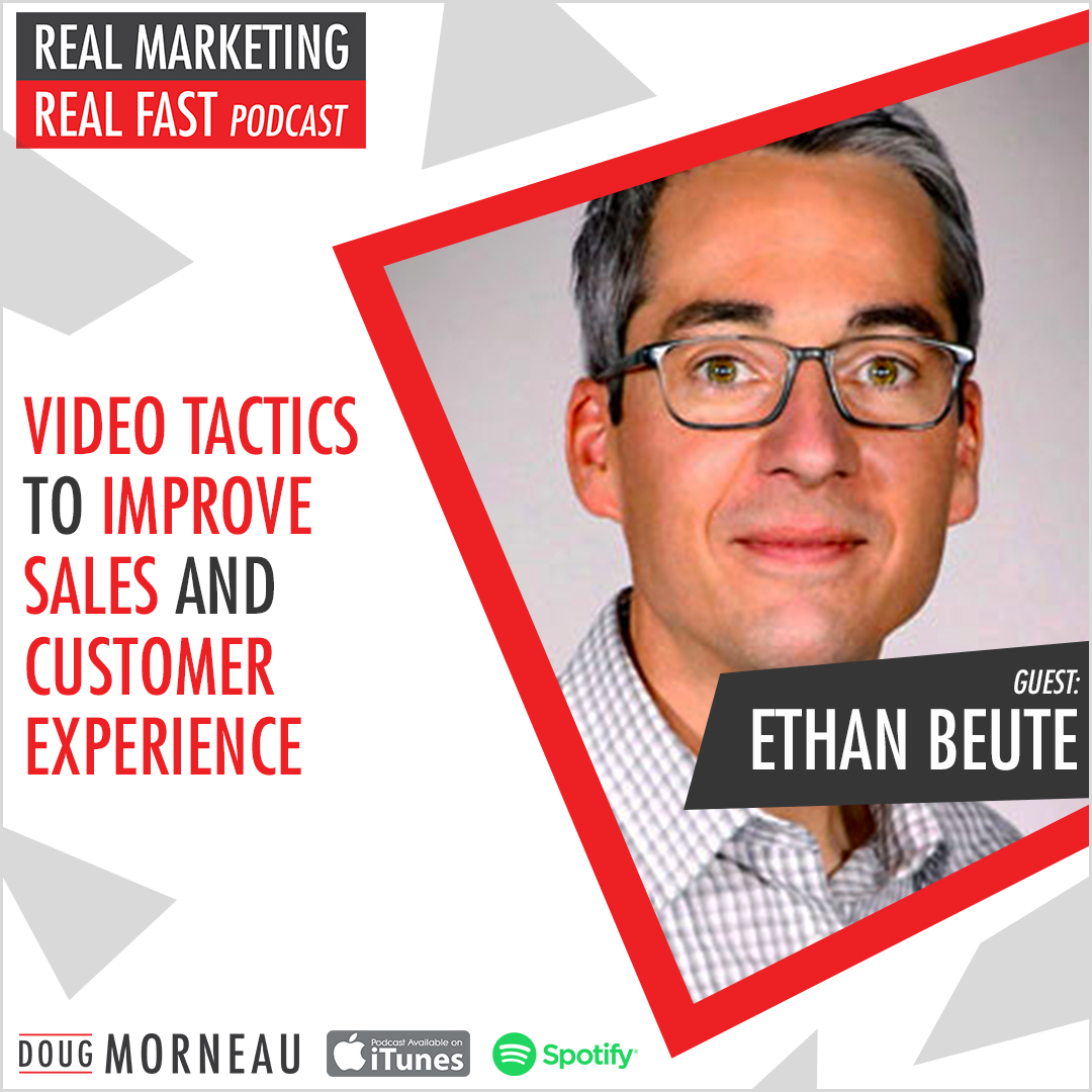 VIDEO TACTICS TO IMPROVE SALES AND CUSTOMER EXPERIENCE ETHAN BEUTE - DOUG MORNEAU - REAL MARKETING REAL FAST PODCAST