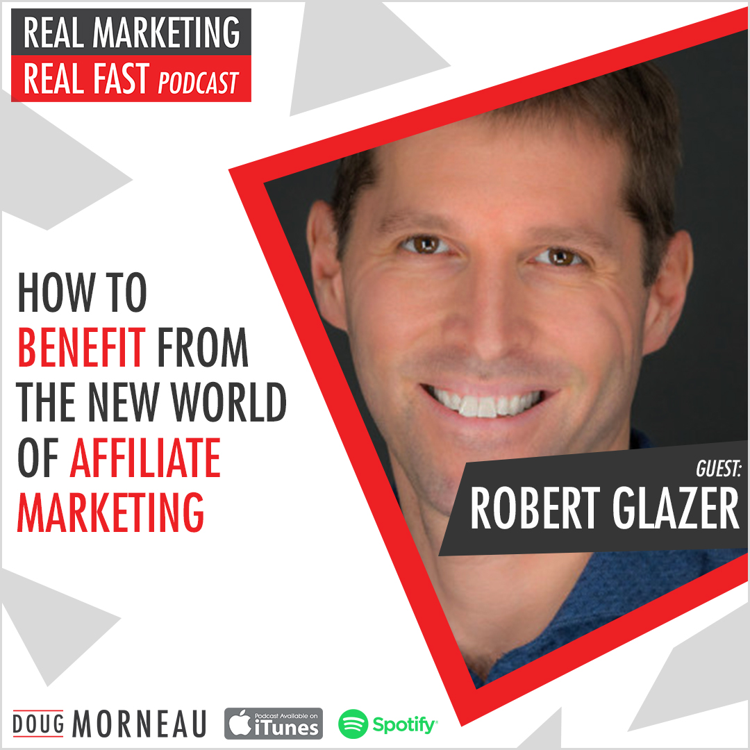 HOW TO BENEFIT FROM THE NEW WORLD OF AFFILIATE MARKETING ROBERT GLAZER - DOUG MORNEAU - REAL MARKETING REAL FAST PODCAST