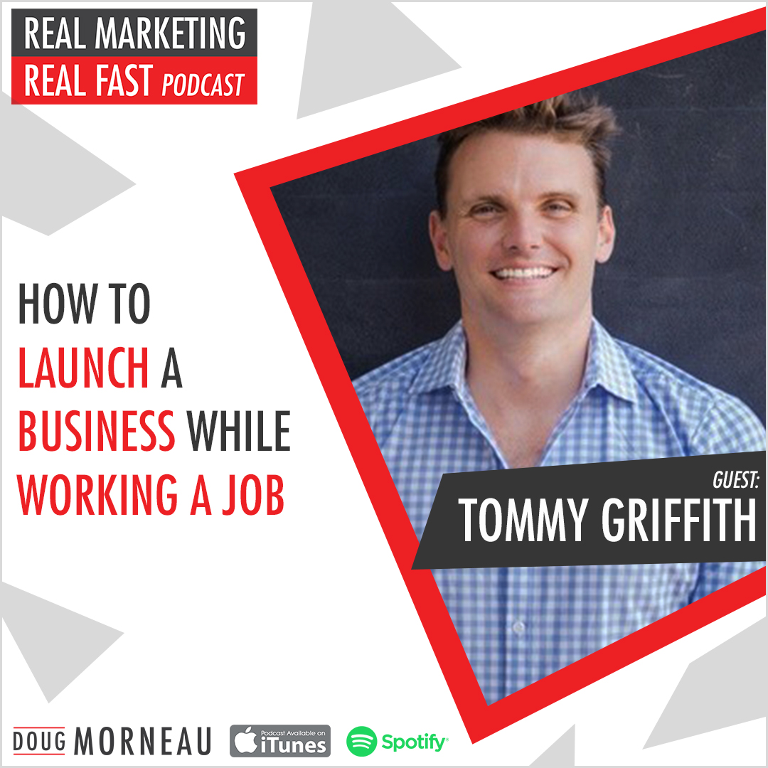HOW TO LAUNCH A BUSINESS WHILE WORKING A JOB TOMMY GRIFFITH - DOUG MORNEAU - REAL MARKETING REAL FAST PODCAST
