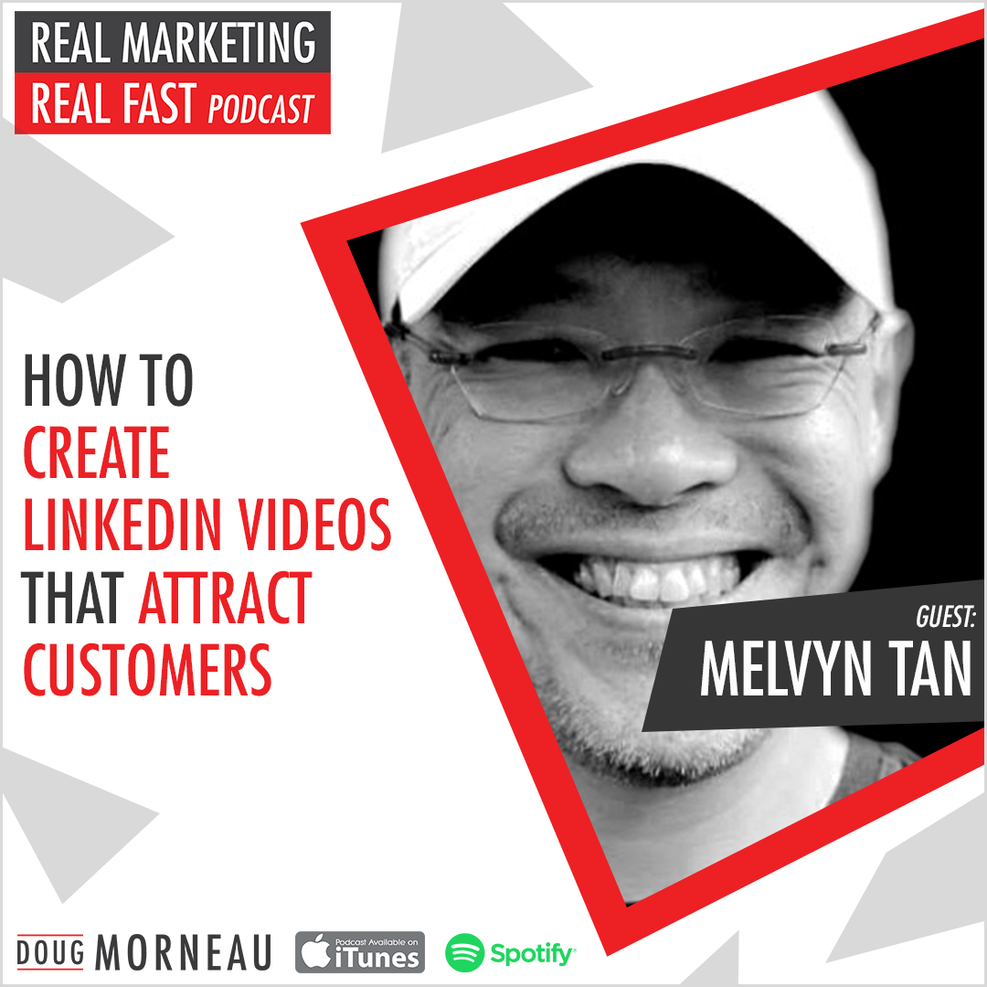 HOW TO CREATE LINKEDIN VIDEOS THAT ATTRACT CUSTOMERS MELVIN TAN - DOUG MORNEAU - REAL MARKETING REAL FAST PODCAST