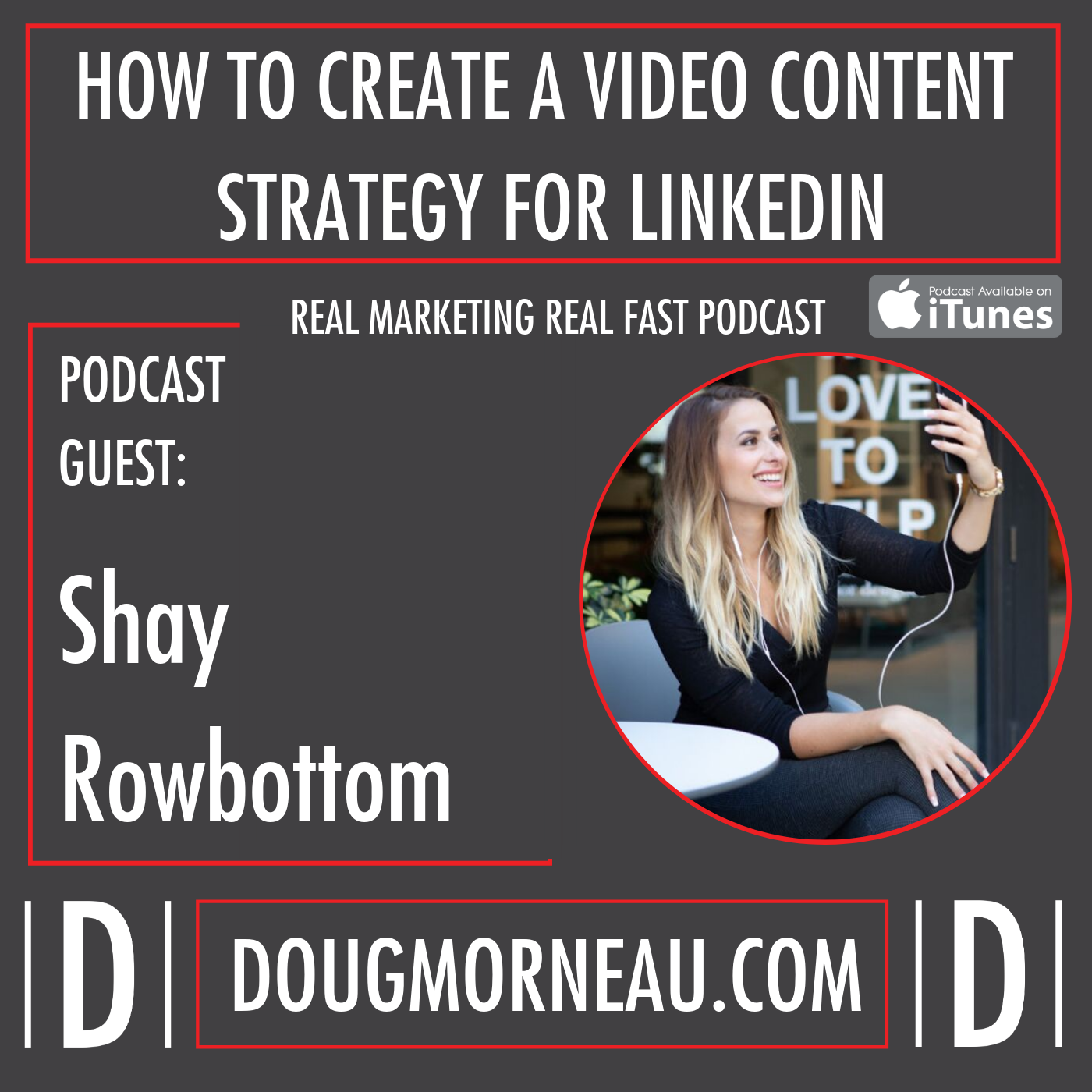 HOW TO CREATE A VIDEO CONTENT STRATEGY FOR LINKEDIN WITH SHAY ROWBOTTOM - DOUG MORNEAU - REAL MARKETING REAL FAST PODCAST