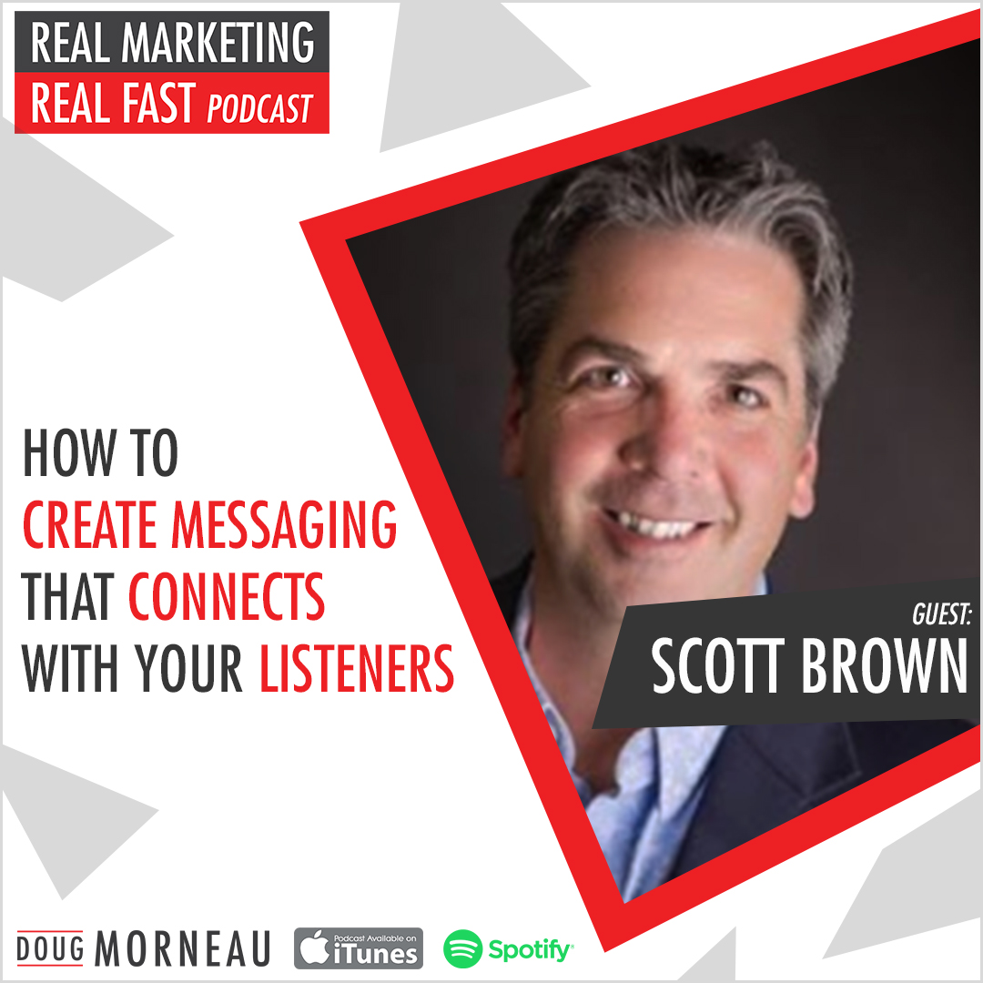HOW TO CREATE MESSAGING THAT CONNECTS WITH YOUR LISTENERS - SCOTT BROWN - DOUG MORNEAU - REAL MARKETING REAL FAST PODCAST