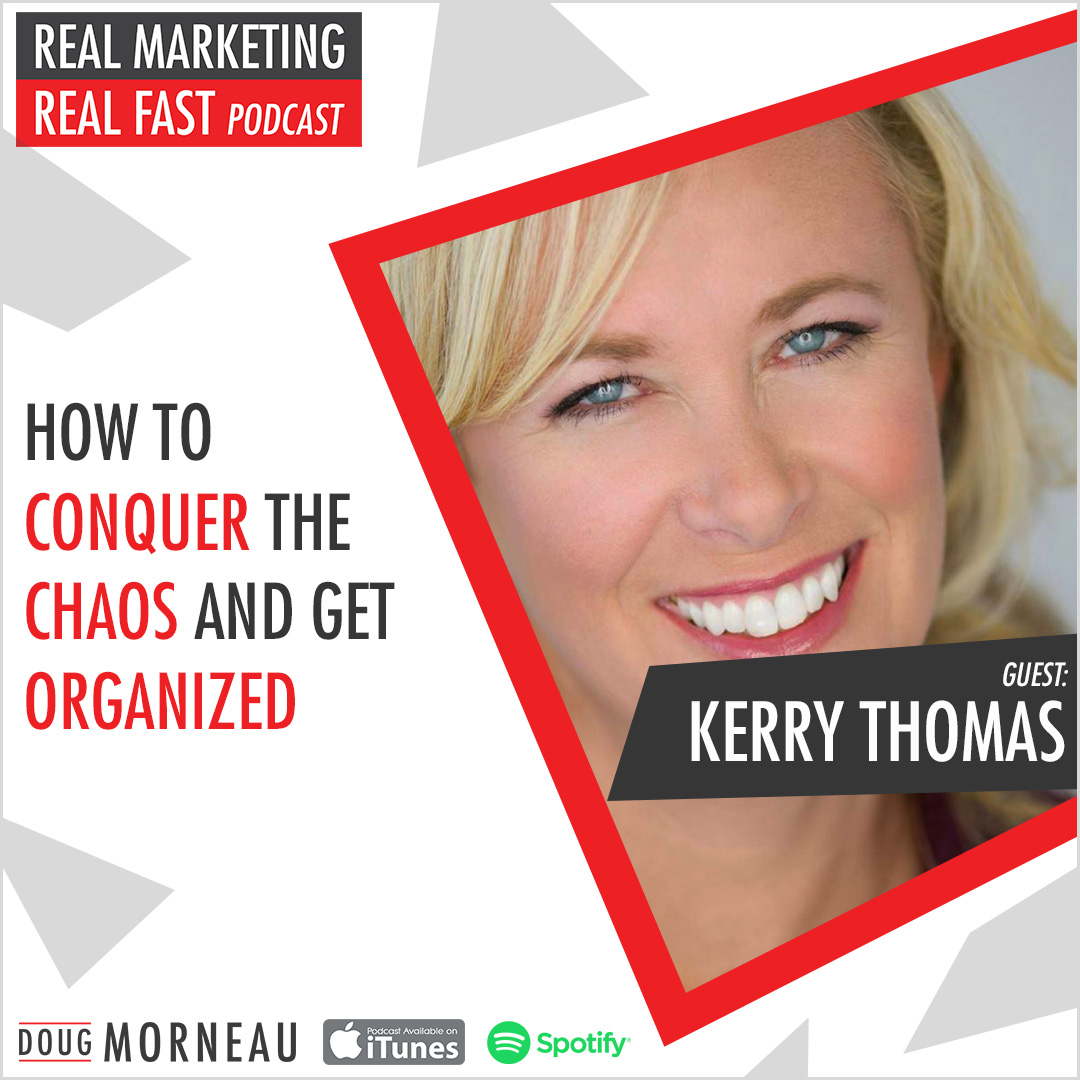 HOW TO CONQUER THE CHAOS AND GET ORGANIZED KERRY THOMAS - DOUG MORNEAU - REAL MARKETING REAL FAST PODCAST
