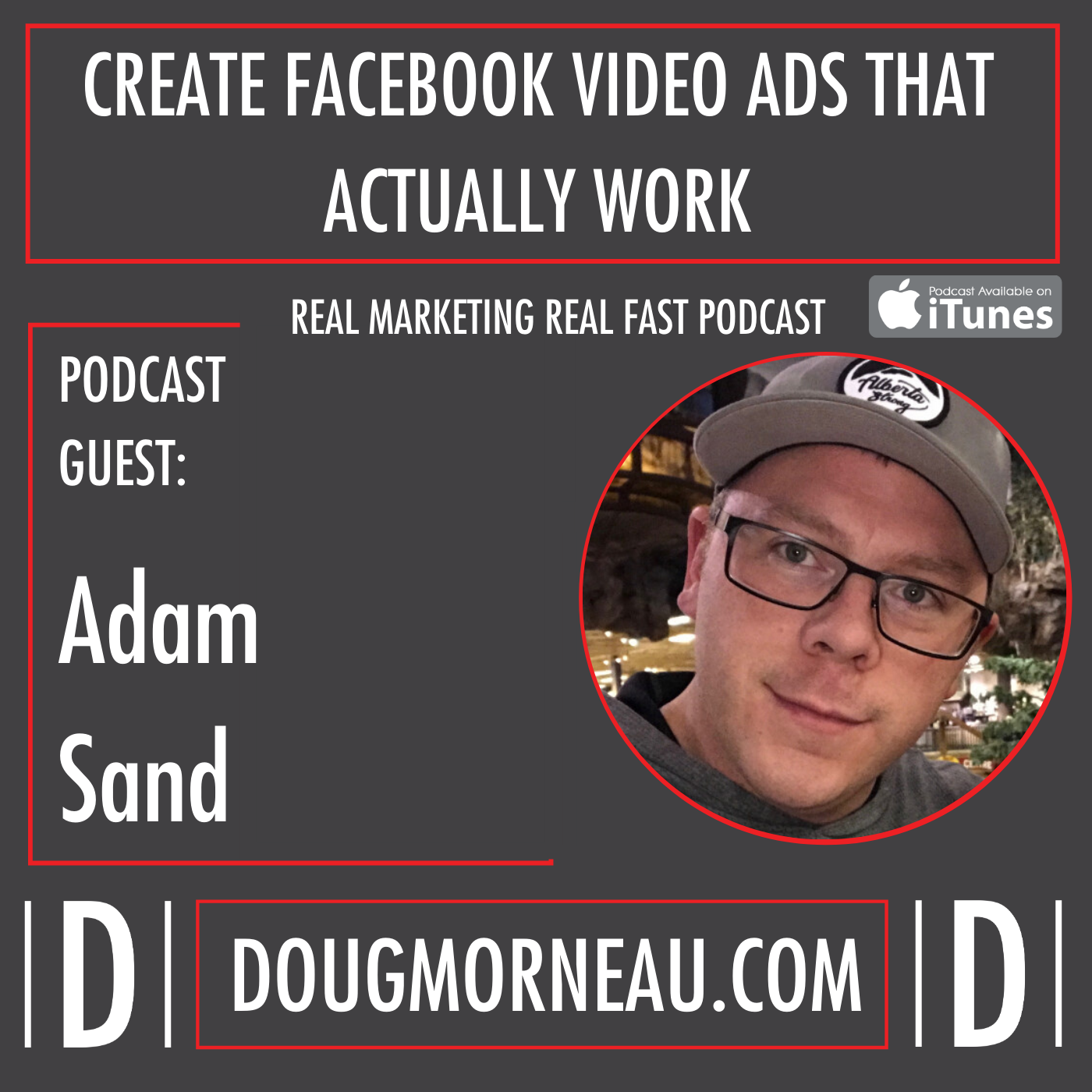 CREATE FACEBOOK VIDEO ADS THAT ACTUALLY WORK WITH ADAM SAND - DOUG MORNEAU - REAL MARKETING REAL FAST PODCAST