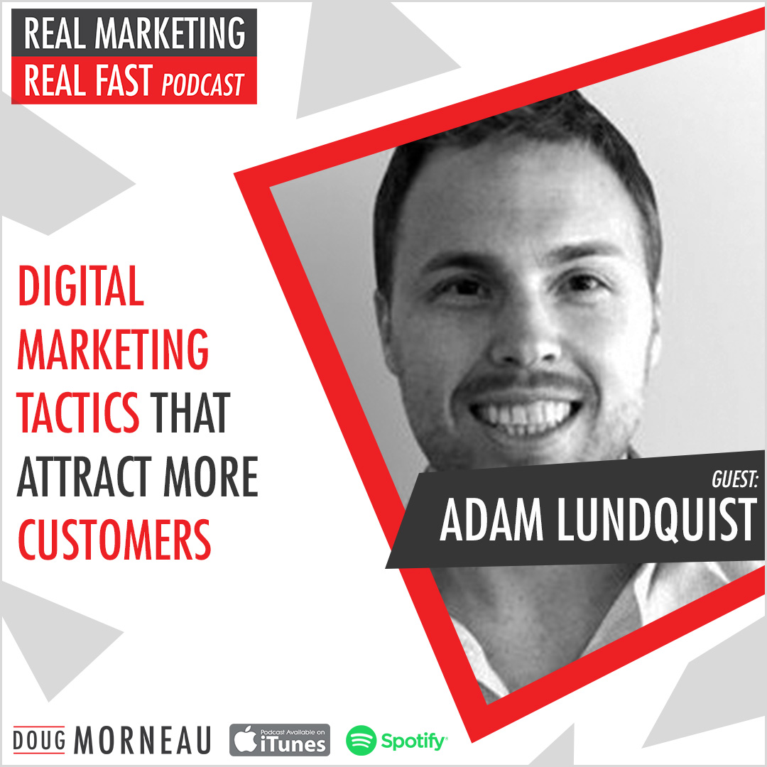 DIGITAL MARKETING TACTICS THAT ATTRACT MORE CUSTOMERS ADAM LUNDQUIST - DOUG MORNEAU - REAL MARKETING REAL FAST PODCAST