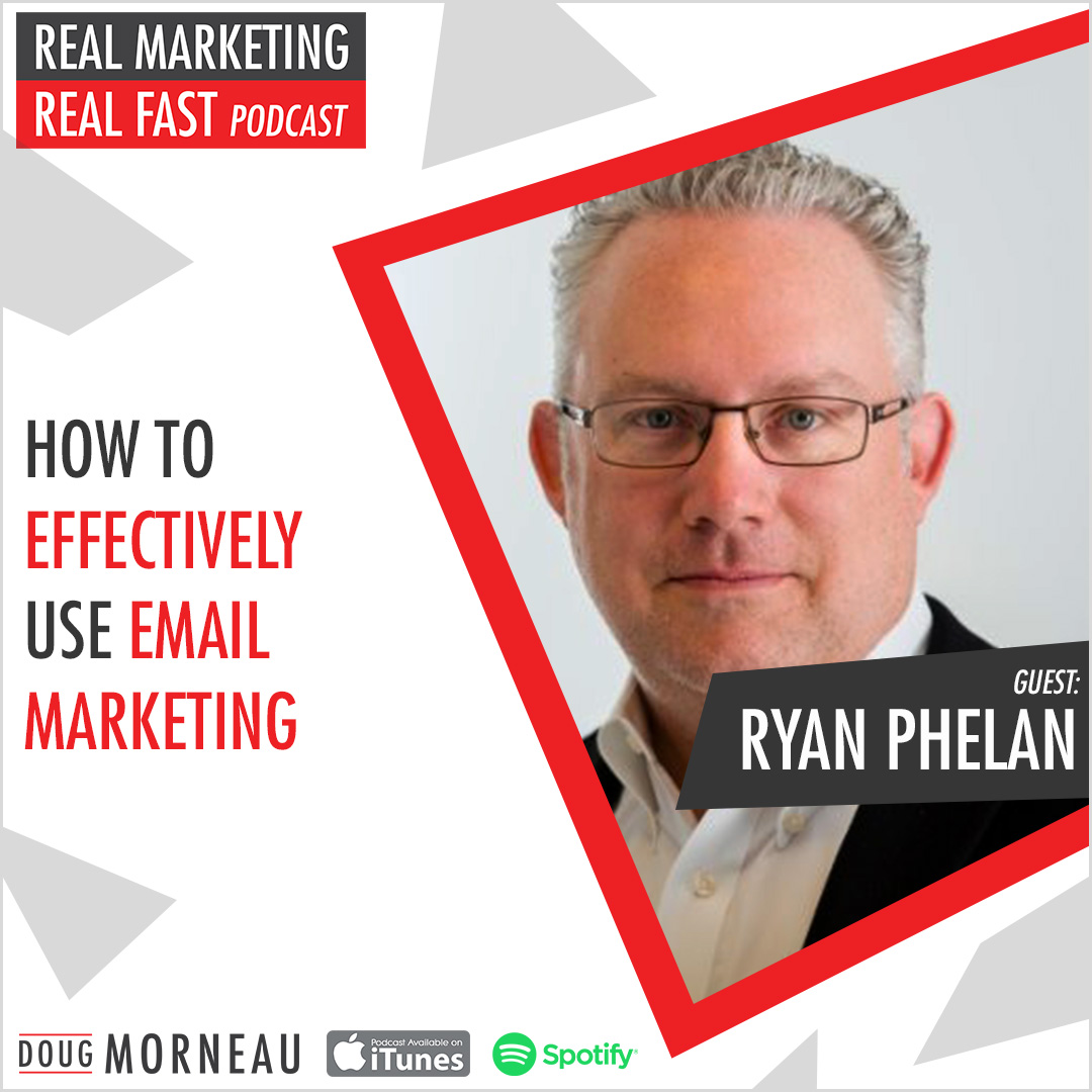 HOW TO EFFECTIVELY USE EMAIL MARKETING – RYAN PHELAN - DOUG MORNEAU - REAL MARKETING REAL FAST PODCAST
