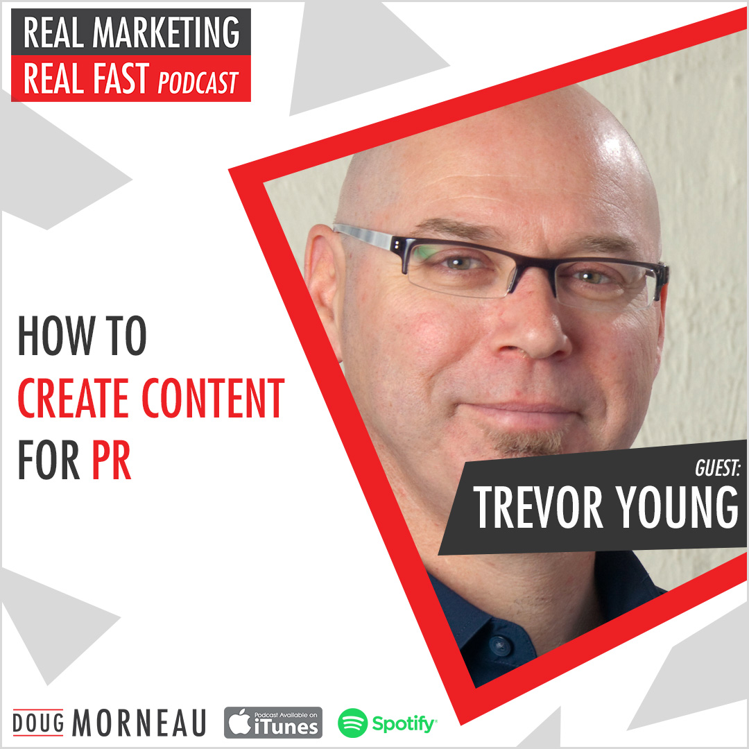 HOW TO CREATE CONTENT FOR PR – TREVOR YOUNG - DOUG MORNEAU - REAL MARKETING REAL FAST PODCAST
