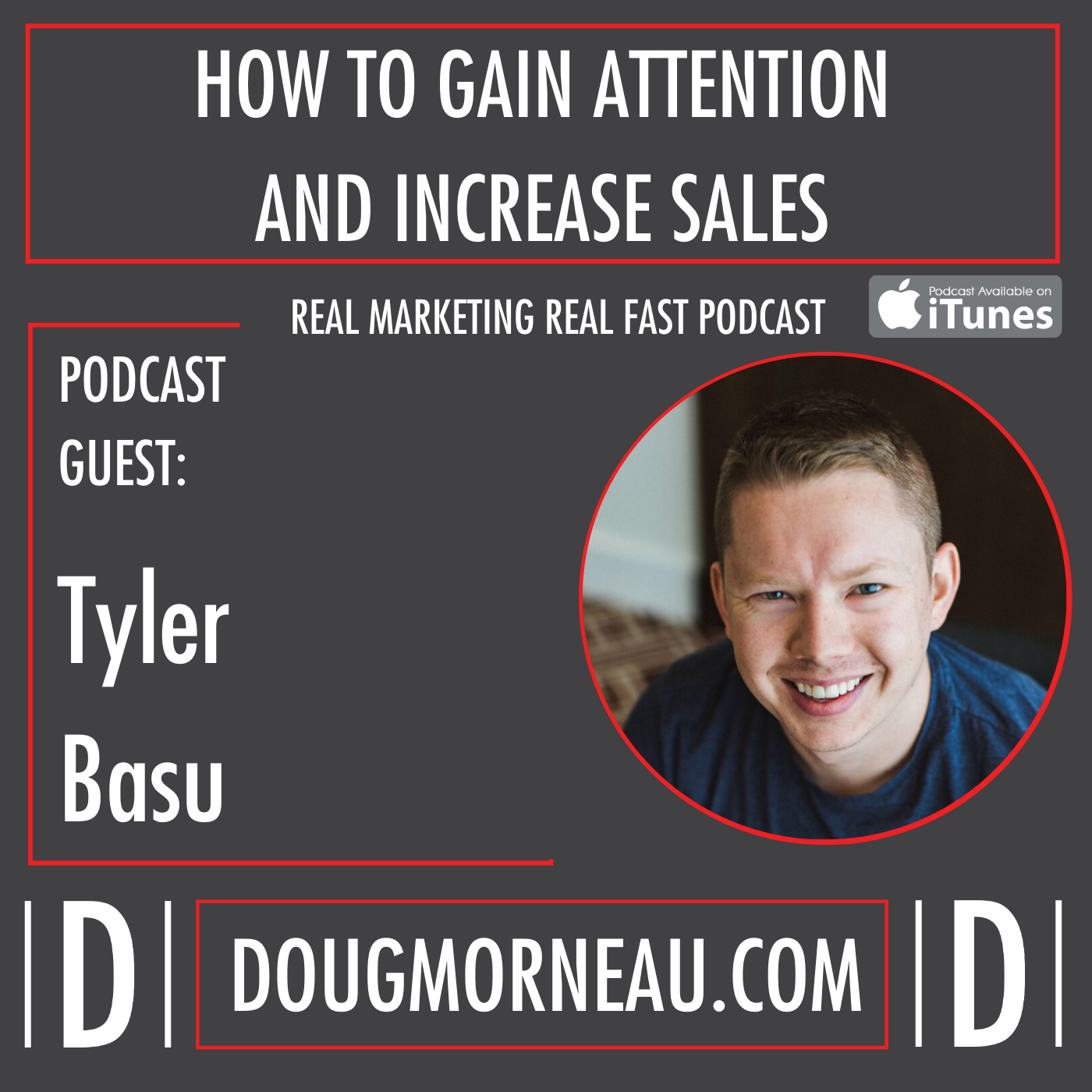 TYLER BASU HOW TO GAIN ATTENTION AND INCREASE SALES - DOUG MORNEAU - REAL MARKETING REAL FAST PODCAST