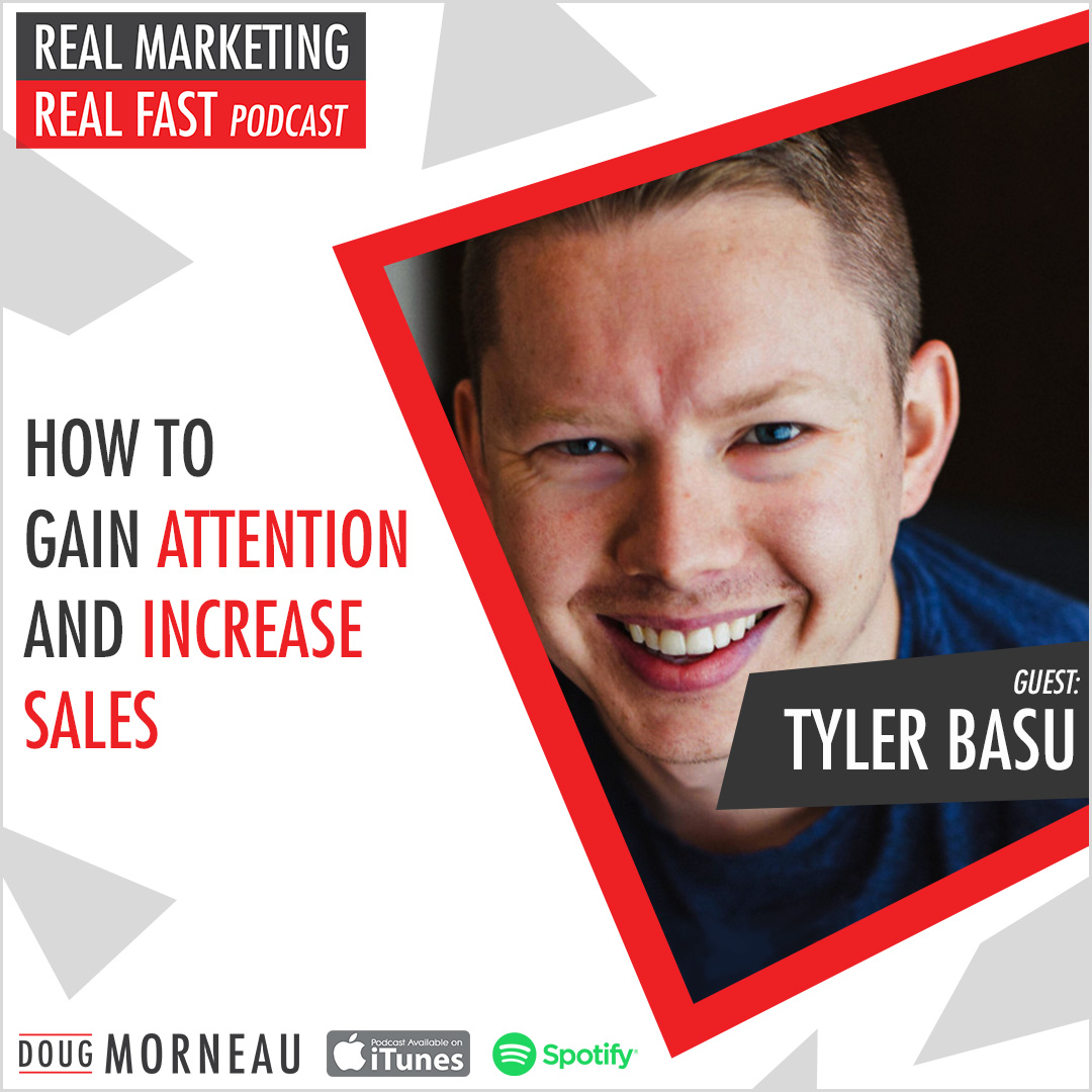 TYLER BASU HOW TO GAIN ATTENTION AND INCREASE SALES - DOUG MORNEAU - REAL MARKETING REAL FAST PODCAST